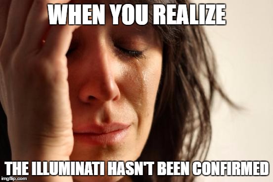 First World Problems | WHEN YOU REALIZE; THE ILLUMINATI HASN'T BEEN CONFIRMED | image tagged in memes,first world problems | made w/ Imgflip meme maker