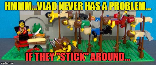 vlad the impaler | HMMM...VLAD NEVER HAS A PROBLEM... IF THEY "STICK" AROUND... | image tagged in vlad the impaler | made w/ Imgflip meme maker