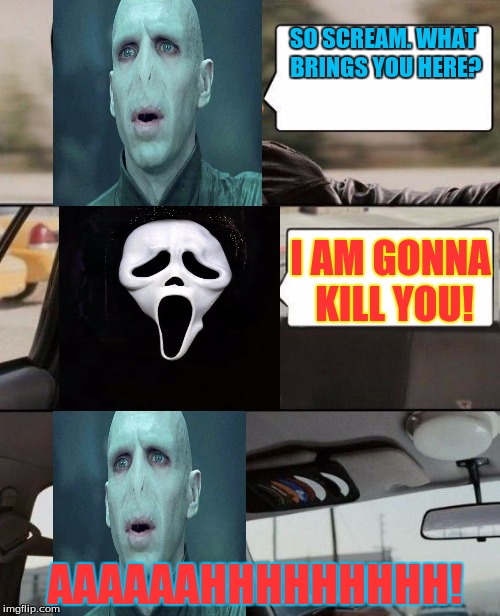 The Voldermort Driving | SO SCREAM. WHAT BRINGS YOU HERE? I AM GONNA KILL YOU! AAAAAAHHHHHHHHH! | image tagged in the voldermort driving,scream | made w/ Imgflip meme maker