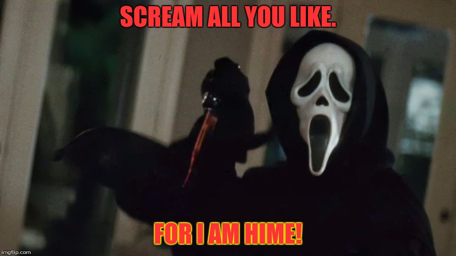 Scream Attack! | SCREAM ALL YOU LIKE. FOR I AM HIME! | image tagged in scream attack | made w/ Imgflip meme maker