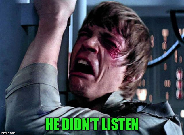 Nooo | HE DIDN'T LISTEN | image tagged in nooo | made w/ Imgflip meme maker