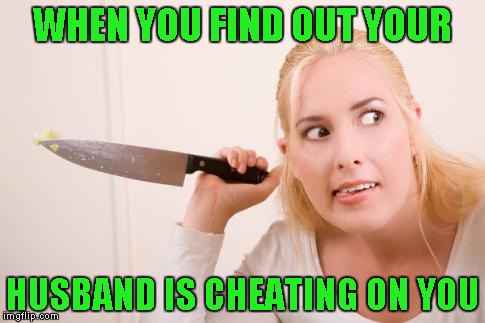 WHEN YOU FIND OUT YOUR HUSBAND IS CHEATING ON YOU | made w/ Imgflip meme maker