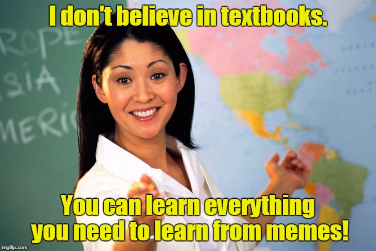 I don't believe in textbooks. You can learn everything you need to learn from memes! | made w/ Imgflip meme maker