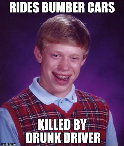 Bad Luck Brian | RIDES BUMBER CARS; KILLED BY DRUNK DRIVER | image tagged in memes,bad luck brian | made w/ Imgflip meme maker