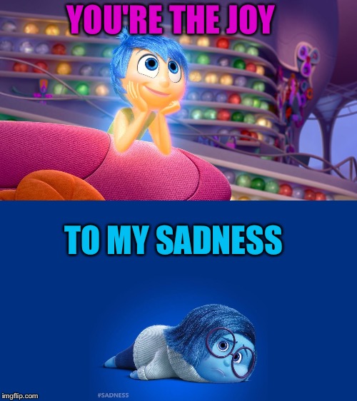 Inside Out Joy vs Sadness | YOU'RE THE JOY; TO MY SADNESS | image tagged in inside out joy vs sadness | made w/ Imgflip meme maker