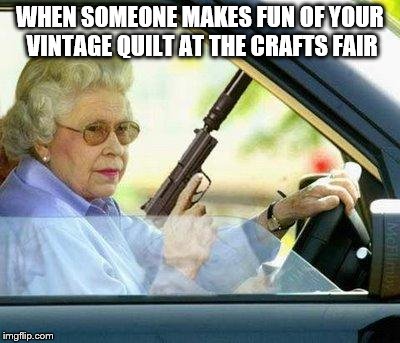 Grandma with a Silencer | WHEN SOMEONE MAKES FUN OF YOUR VINTAGE QUILT AT THE CRAFTS FAIR | image tagged in grandma with a silencer | made w/ Imgflip meme maker