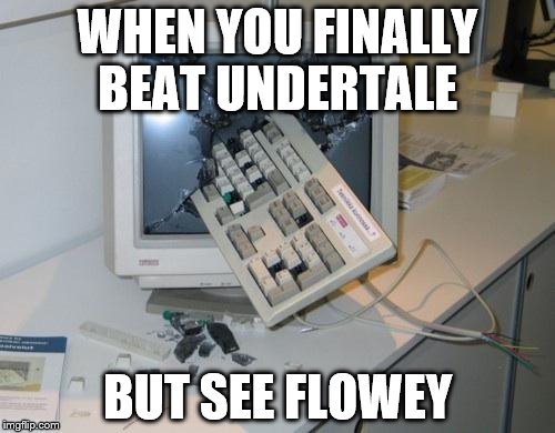 the struggle of true pascifist | WHEN YOU FINALLY BEAT UNDERTALE; BUT SEE FLOWEY | made w/ Imgflip meme maker