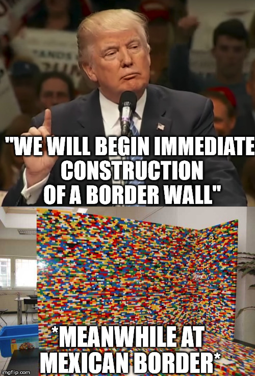 He already got started | "WE WILL BEGIN IMMEDIATE CONSTRUCTION OF A BORDER WALL"; *MEANWHILE AT MEXICAN BORDER* | image tagged in memes,trump,wall,lego | made w/ Imgflip meme maker