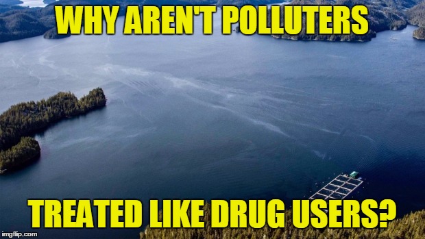 It's Only Poison | WHY AREN'T POLLUTERS; TREATED LIKE DRUG USERS? | image tagged in it's only poison,politics,disaster,oil,government corruption | made w/ Imgflip meme maker