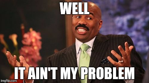WELL; IT AIN'T MY PROBLEM | image tagged in memes,steve harvey | made w/ Imgflip meme maker