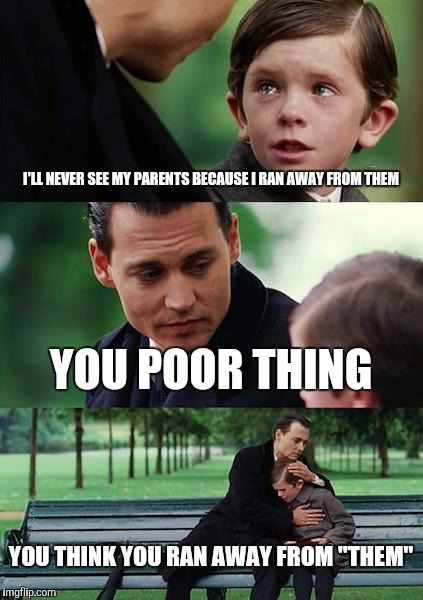 Finding Neverland Meme | I'LL NEVER SEE MY PARENTS BECAUSE I RAN AWAY FROM THEM; YOU POOR THING; YOU THINK YOU RAN AWAY FROM "THEM" | image tagged in memes,finding neverland | made w/ Imgflip meme maker