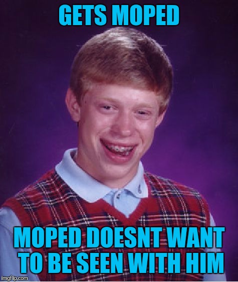 Bad Luck Brian Meme | GETS MOPED; MOPED DOESNT WANT TO BE SEEN WITH HIM | image tagged in memes,bad luck brian | made w/ Imgflip meme maker