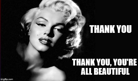 THANK YOU THANK YOU, YOU'RE ALL BEAUTIFUL | made w/ Imgflip meme maker