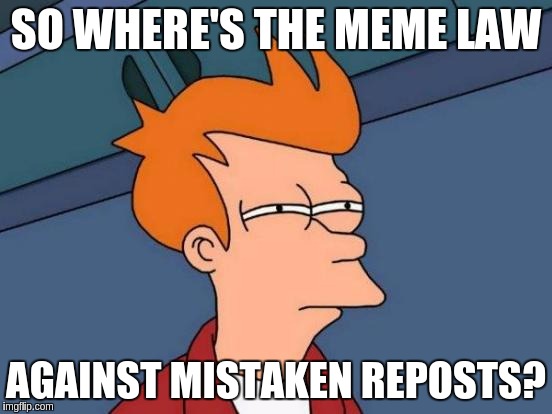 Futurama Fry Meme | SO WHERE'S THE MEME LAW AGAINST MISTAKEN REPOSTS? | image tagged in memes,futurama fry | made w/ Imgflip meme maker