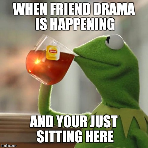 But That's None Of My Business | WHEN FRIEND DRAMA IS HAPPENING; AND YOUR JUST SITTING HERE | image tagged in memes,but thats none of my business,kermit the frog | made w/ Imgflip meme maker