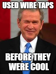 George Bush | USED WIRE TAPS; BEFORE THEY WERE COOL | image tagged in memes,george bush | made w/ Imgflip meme maker
