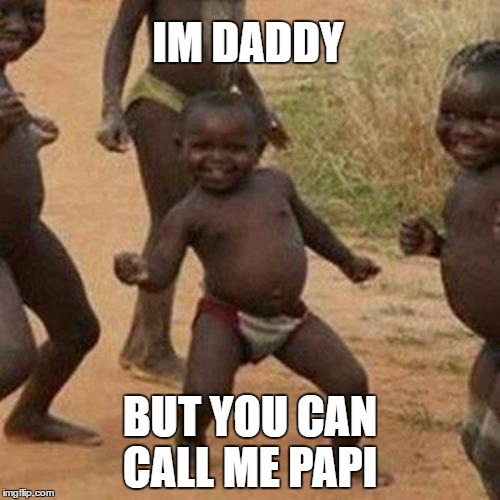Third World Success Kid Meme | IM DADDY; BUT YOU CAN CALL ME PAPI | image tagged in memes,third world success kid | made w/ Imgflip meme maker