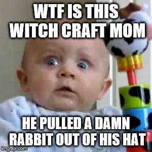 Scared Baby | WTF IS THIS WITCH CRAFT MOM; HE PULLED A DAMN RABBIT OUT OF HIS HAT | image tagged in scared baby | made w/ Imgflip meme maker