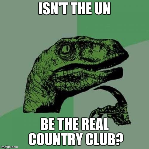 Philosoraptor Meme | ISN'T THE UN; BE THE REAL COUNTRY CLUB? | image tagged in memes,philosoraptor | made w/ Imgflip meme maker
