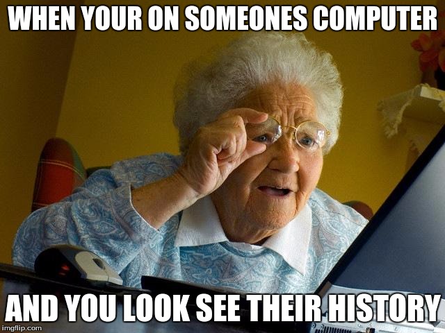 Grandma Finds The Internet | WHEN YOUR ON SOMEONES COMPUTER; AND YOU LOOK SEE THEIR HISTORY | image tagged in memes,grandma finds the internet | made w/ Imgflip meme maker