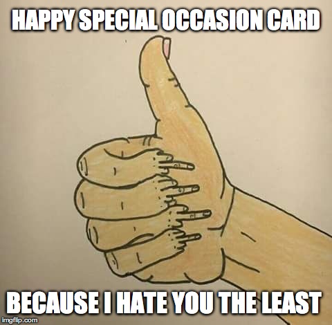 Hallmark Card | HAPPY SPECIAL OCCASION CARD; BECAUSE I HATE YOU THE LEAST | image tagged in hallmark card | made w/ Imgflip meme maker
