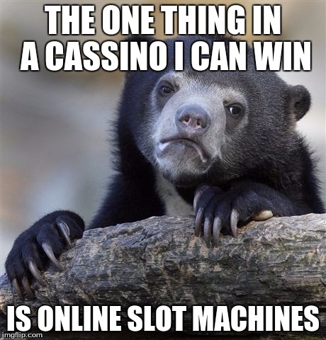 Confession Bear | THE ONE THING IN A CASSINO I CAN WIN; IS ONLINE SLOT MACHINES | image tagged in memes,confession bear | made w/ Imgflip meme maker