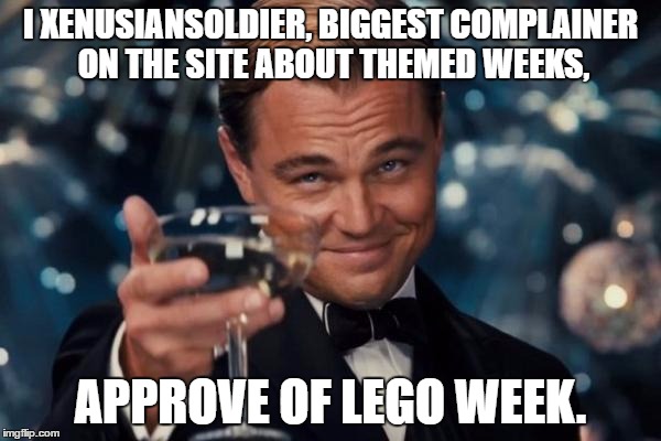 My entry for the week: https://imgflip.com/gif/1kyxgf | I XENUSIANSOLDIER, BIGGEST COMPLAINER ON THE SITE ABOUT THEMED WEEKS, APPROVE OF LEGO WEEK. | image tagged in memes,leonardo dicaprio cheers | made w/ Imgflip meme maker