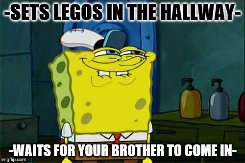 Don't You Squidward Meme | -SETS LEGOS IN THE HALLWAY-; -WAITS FOR YOUR BROTHER TO COME IN- | image tagged in memes,dont you squidward | made w/ Imgflip meme maker