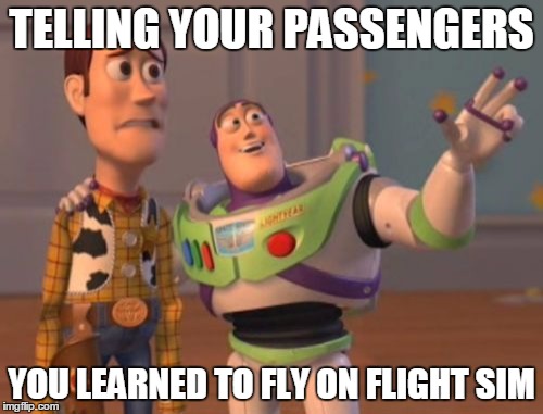 X, X Everywhere | TELLING YOUR PASSENGERS; YOU LEARNED TO FLY ON FLIGHT SIM | image tagged in memes,x x everywhere | made w/ Imgflip meme maker