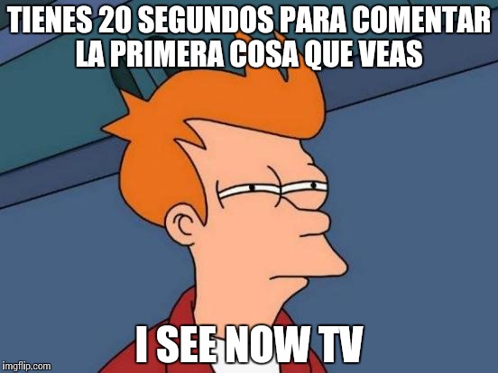 Futurama Fry | TIENES 20 SEGUNDOS PARA COMENTAR LA PRIMERA COSA QUE VEAS; I SEE NOW TV | image tagged in memes,futurama fry | made w/ Imgflip meme maker