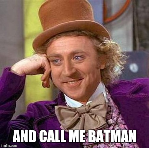 Creepy Condescending Wonka Meme | AND CALL ME BATMAN | image tagged in memes,creepy condescending wonka | made w/ Imgflip meme maker