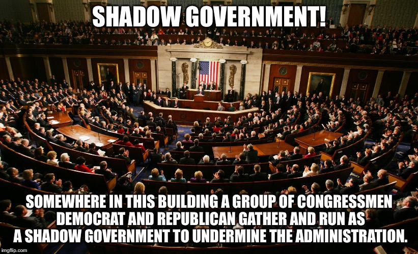 Congress | SHADOW GOVERNMENT! SOMEWHERE IN THIS BUILDING A GROUP OF CONGRESSMEN DEMOCRAT AND REPUBLICAN GATHER AND RUN AS A SHADOW GOVERNMENT TO UNDERMINE THE ADMINISTRATION. | image tagged in congress | made w/ Imgflip meme maker