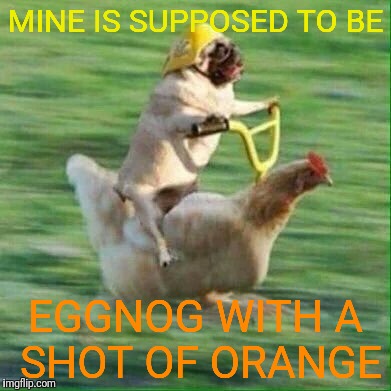MINE IS SUPPOSED TO BE EGGNOG WITH A SHOT OF ORANGE | made w/ Imgflip meme maker