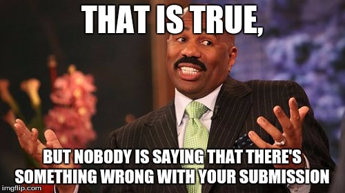 THAT IS TRUE, BUT NOBODY IS SAYING THAT THERE'S SOMETHING WRONG WITH YOUR SUBMISSION | image tagged in memes,steve harvey | made w/ Imgflip meme maker