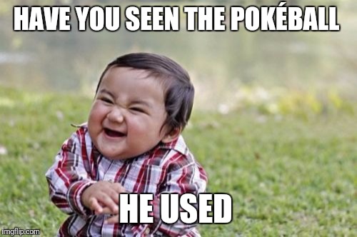 Evil Toddler Meme | HAVE YOU SEEN THE POKÉBALL HE USED | image tagged in memes,evil toddler | made w/ Imgflip meme maker