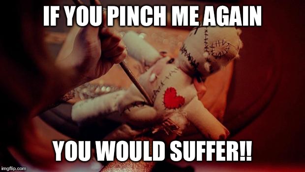 voodoo doll | IF YOU PINCH ME AGAIN; YOU WOULD SUFFER!! | image tagged in voodoo doll | made w/ Imgflip meme maker
