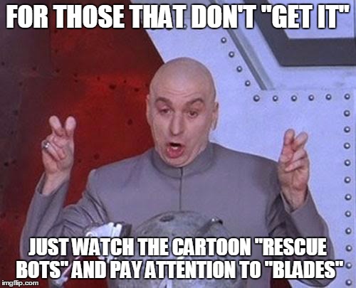 Dr Evil Laser Meme | FOR THOSE THAT DON'T "GET IT" JUST WATCH THE CARTOON "RESCUE BOTS" AND PAY ATTENTION TO "BLADES" | image tagged in memes,dr evil laser | made w/ Imgflip meme maker