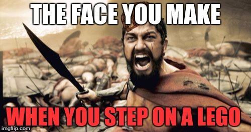 when you step on a Lego  | THE FACE YOU MAKE; WHEN YOU STEP ON A LEGO | image tagged in memes,sparta leonidas,scumbag,lego week | made w/ Imgflip meme maker