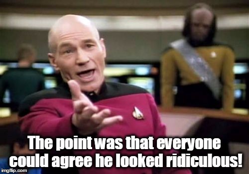 Picard Wtf Meme | The point was that everyone could agree he looked ridiculous! | image tagged in memes,picard wtf | made w/ Imgflip meme maker