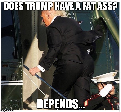 Fat Ass Trump | DOES TRUMP HAVE A FAT ASS? DEPENDS... | image tagged in trump,fat ass | made w/ Imgflip meme maker