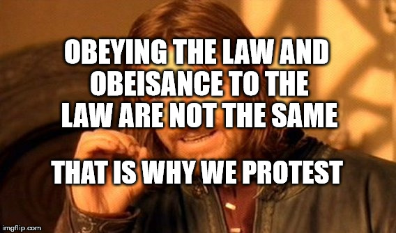 One Does Not Simply Meme | OBEYING THE LAW AND OBEISANCE TO THE LAW ARE NOT THE SAME; THAT IS WHY WE PROTEST | image tagged in memes,one does not simply | made w/ Imgflip meme maker