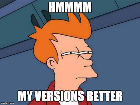 HMMMM MY VERSIONS BETTER | image tagged in memes,futurama fry | made w/ Imgflip meme maker