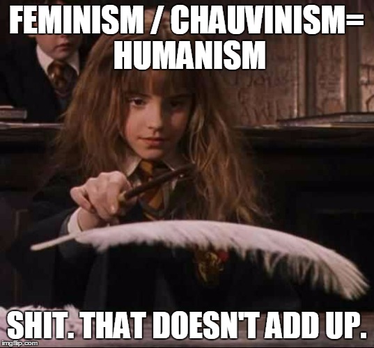 Feminism | FEMINISM / CHAUVINISM= HUMANISM; SHIT. THAT DOESN'T ADD UP. | image tagged in feminism,spell | made w/ Imgflip meme maker