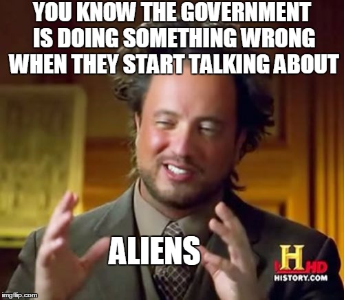 Ancient Aliens | YOU KNOW THE GOVERNMENT IS DOING SOMETHING WRONG WHEN THEY START TALKING ABOUT; ALIENS | image tagged in memes,ancient aliens,government,evil government,fake news,conspiracy theory | made w/ Imgflip meme maker