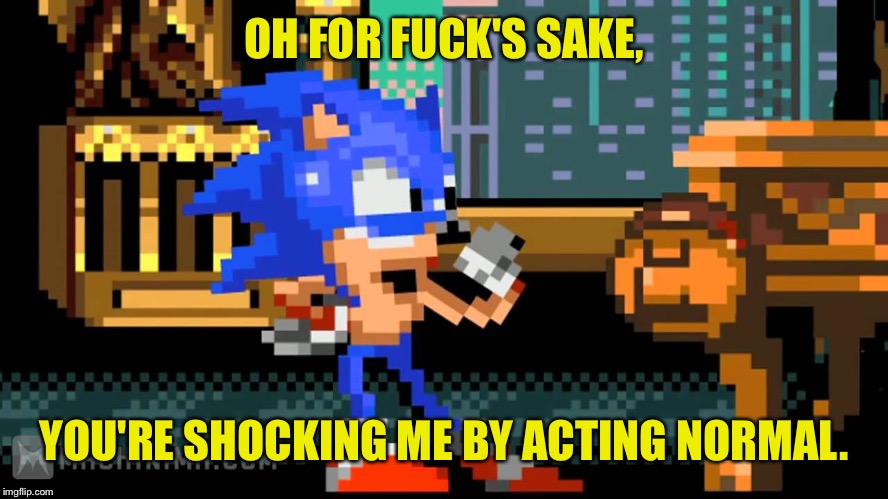 OH FOR F**K'S SAKE, YOU'RE SHOCKING ME BY ACTING NORMAL. | made w/ Imgflip meme maker
