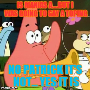 No Patrick | IS MANIAS A....BUT I WAS GOING TO SAY A TOPING; NO PATRICK IT'S NOT... YES IT IS | image tagged in memes,no patrick | made w/ Imgflip meme maker
