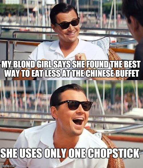 Leonardo Dicaprio Wolf Of Wall Street | MY BLOND GIRL SAYS SHE FOUND THE BEST WAY TO EAT LESS AT THE CHINESE BUFFET; SHE USES ONLY ONE CHOPSTICK | image tagged in memes,leonardo dicaprio wolf of wall street | made w/ Imgflip meme maker