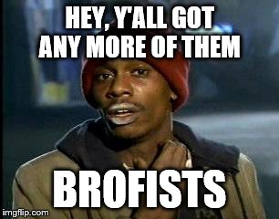 Y'all Got Any More Of That Meme | HEY, Y'ALL GOT ANY MORE OF THEM; BROFISTS | image tagged in memes,yall got any more of | made w/ Imgflip meme maker