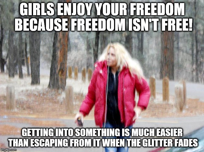 Miss. Emery | GIRLS ENJOY YOUR FREEDOM BECAUSE FREEDOM ISN'T FREE! GETTING INTO SOMETHING IS MUCH EASIER THAN ESCAPING FROM IT WHEN THE GLITTER FADES | image tagged in miss emery | made w/ Imgflip meme maker