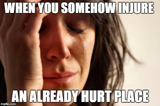 First World Problems Meme | WHEN YOU SOMEHOW INJURE; AN ALREADY HURT PLACE | image tagged in memes,first world problems | made w/ Imgflip meme maker
